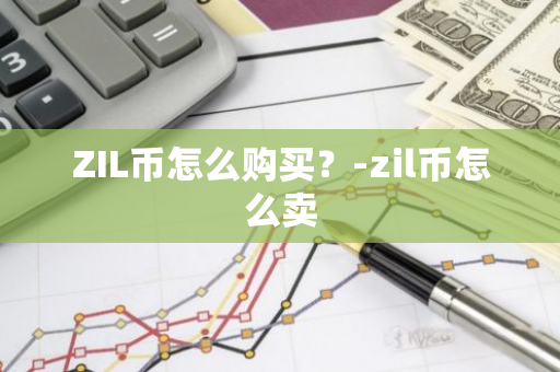 ZIL币怎么购买？-zil币怎么卖
