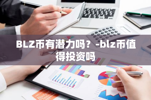 BLZ币有潜力吗？-blz币值得投资吗