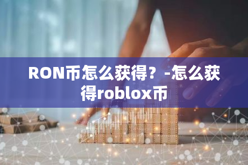 RON币怎么获得？-怎么获得roblox币