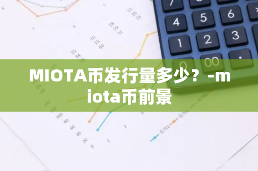 MIOTA币发行量多少？-miota币前景