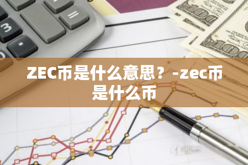 ZEC币是什么意思？-zec币是什么币