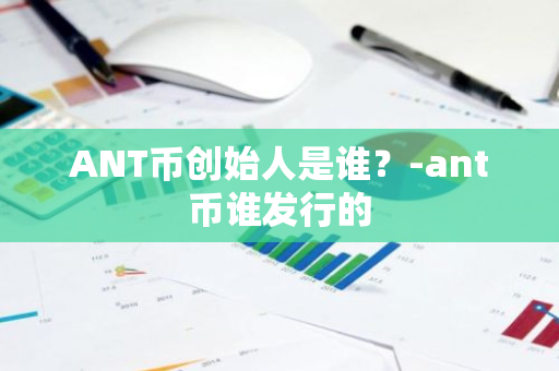 ANT币创始人是谁？-ant币谁发行的