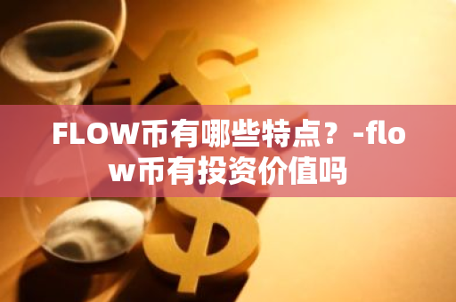FLOW币有哪些特点？-flow币有投资价值吗