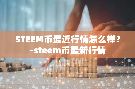 STEEM币最近行情怎么样？-steem币最新行情