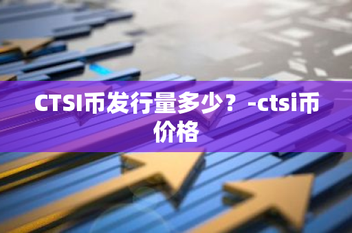 CTSI币发行量多少？-ctsi币价格