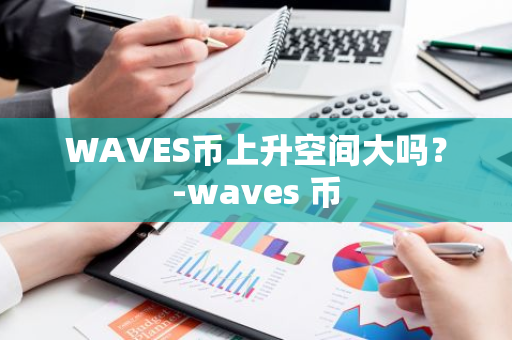 WAVES币上升空间大吗？-waves 币