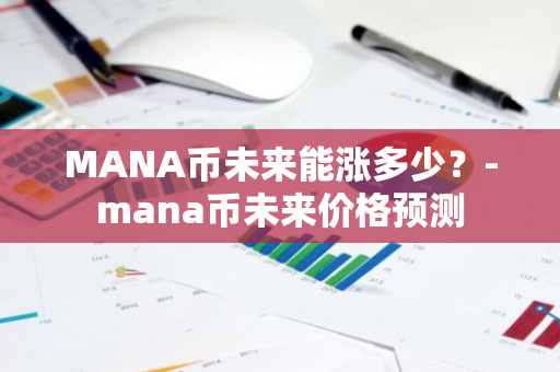 MANA币未来能涨多少？-mana币未来价格预测
