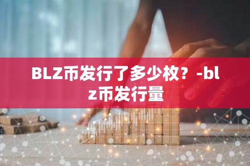 BLZ币发行了多少枚？-blz币发行量