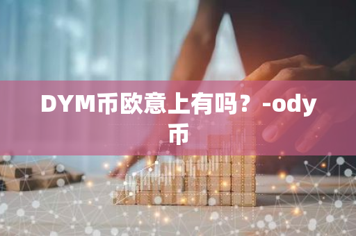 DYM币欧意上有吗？-ody币