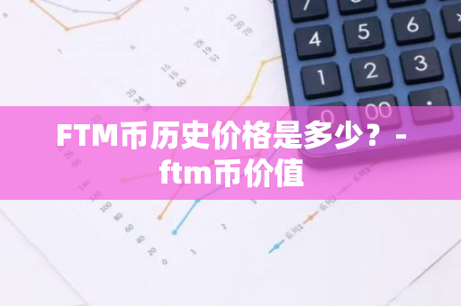FTM币历史价格是多少？-ftm币价值