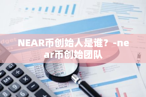 NEAR币创始人是谁？-near币创始团队