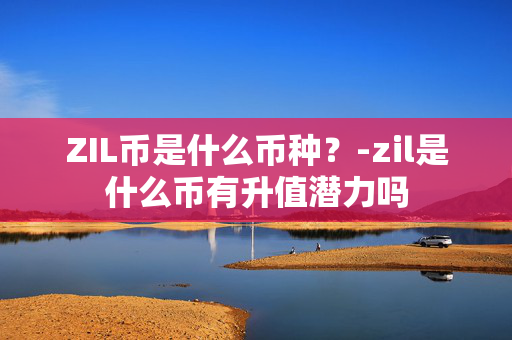 ZIL币是什么币种？-zil是什么币有升值潜力吗