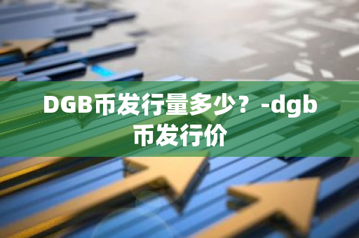 DGB币发行量多少？-dgb币发行价