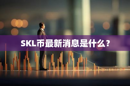 SKL币最新消息是什么？