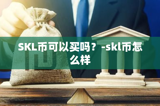 SKL币可以买吗？-skl币怎么样