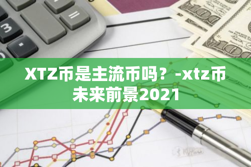 XTZ币是主流币吗？-xtz币未来前景2021