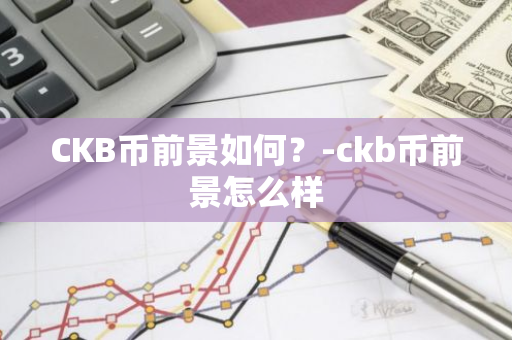 CKB币前景如何？-ckb币前景怎么样