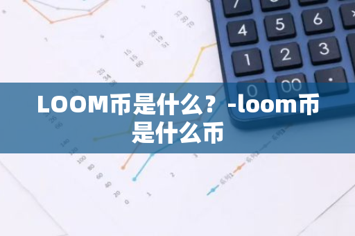 LOOM币是什么？-loom币是什么币
