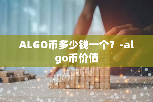 ALGO币多少钱一个？-algo币价值