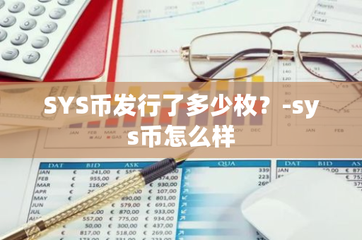 SYS币发行了多少枚？-sys币怎么样