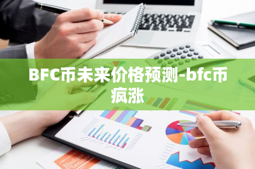 BFC币未来价格预测-bfc币疯涨