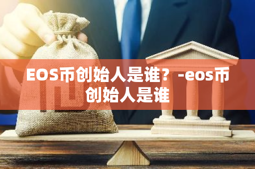 EOS币创始人是谁？-eos币创始人是谁