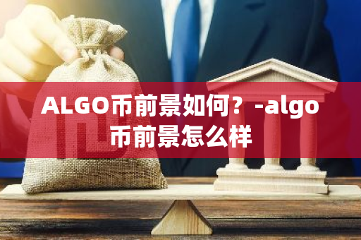 ALGO币前景如何？-algo币前景怎么样