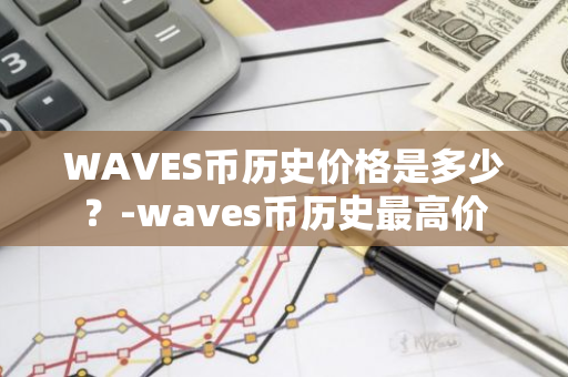 WAVES币历史价格是多少？-waves币历史最高价