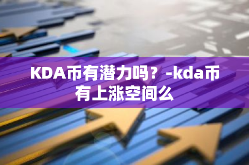 KDA币有潜力吗？-kda币有上涨空间么