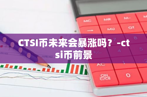 CTSI币未来会暴涨吗？-ctsi币前景