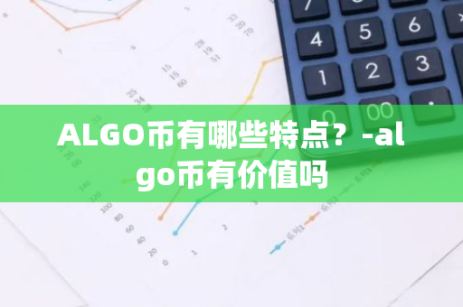 ALGO币有哪些特点？-algo币有价值吗