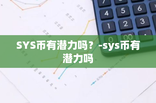 SYS币有潜力吗？-sys币有潜力吗