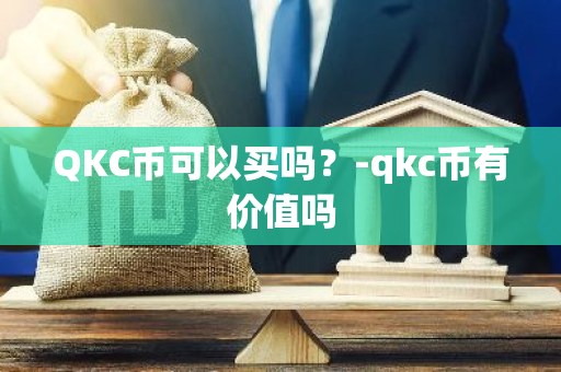 QKC币可以买吗？-qkc币有价值吗