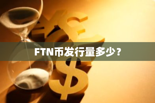 FTN币发行量多少？