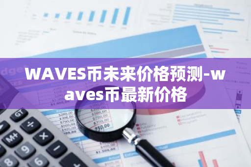 WAVES币未来价格预测-waves币最新价格