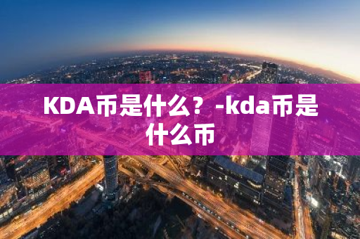 KDA币是什么？-kda币是什么币