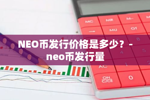 NEO币发行价格是多少？-neo币发行量