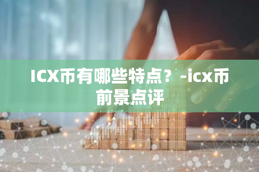 ICX币有哪些特点？-icx币前景点评