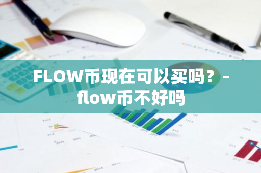 FLOW币现在可以买吗？-flow币不好吗