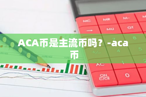 ACA币是主流币吗？-aca 币