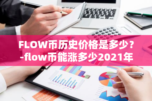 FLOW币历史价格是多少？-flow币能涨多少2021年