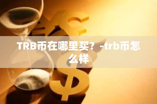 TRB币在哪里买？-trb币怎么样