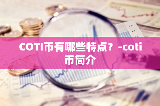 COTI币有哪些特点？-coti币简介