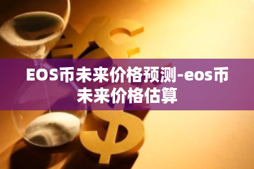 EOS币未来价格预测-eos币未来价格估算