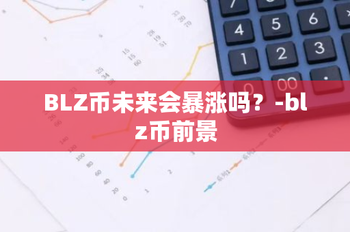 BLZ币未来会暴涨吗？-blz币前景