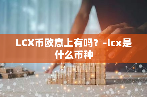LCX币欧意上有吗？-lcx是什么币种