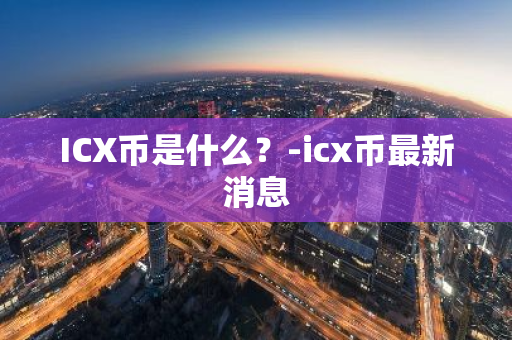 ICX币是什么？-icx币最新消息