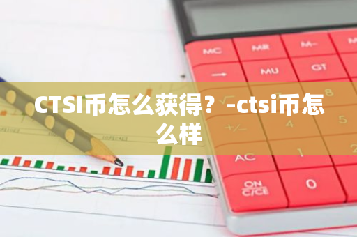 CTSI币怎么获得？-ctsi币怎么样