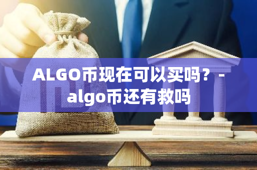 ALGO币现在可以买吗？-algo币还有救吗