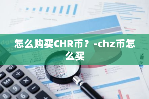 怎么购买CHR币？-chz币怎么买
